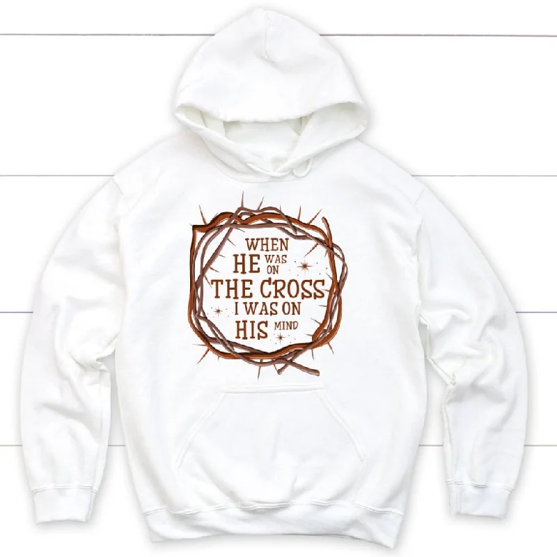 When He was on the cross I was on His mind Christian hoodie